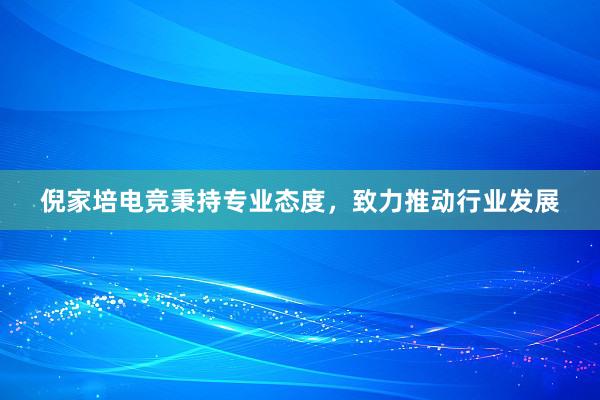 倪家培电竞秉持专业态度，致力推动行业发展