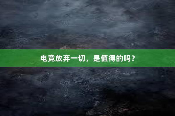 电竞放弃一切，是值得的吗？