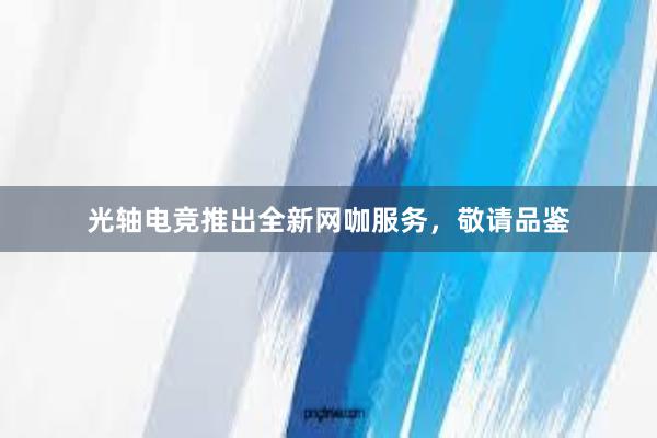 光轴电竞推出全新网咖服务，敬请品鉴