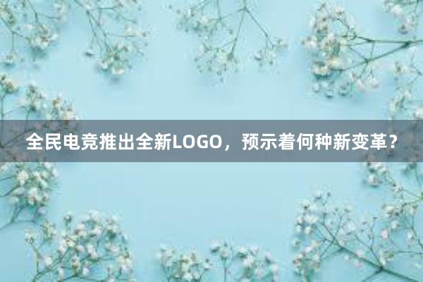 全民电竞推出全新LOGO，预示着何种新变革？