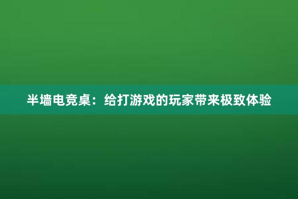 半墙电竞桌：给打游戏的玩家带来极致体验