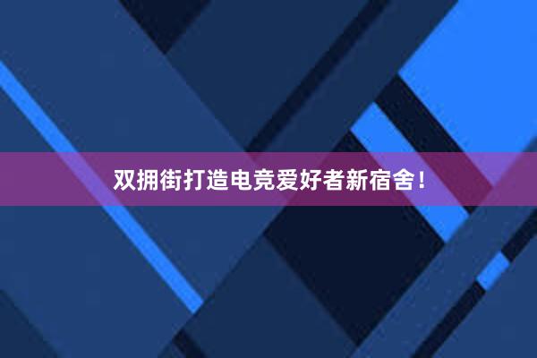 双拥街打造电竞爱好者新宿舍！