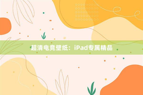 超清电竞壁纸：iPad专属精品