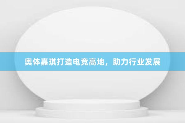 奥体嘉琪打造电竞高地，助力行业发展