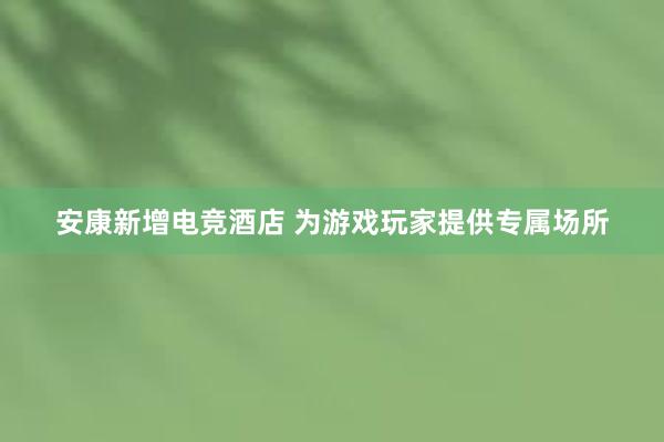 安康新增电竞酒店 为游戏玩家提供专属场所