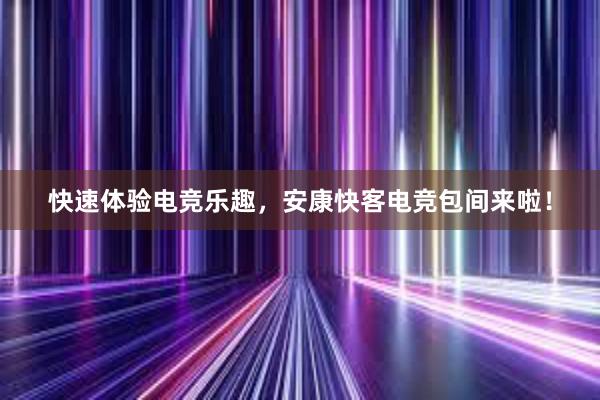 快速体验电竞乐趣，安康快客电竞包间来啦！