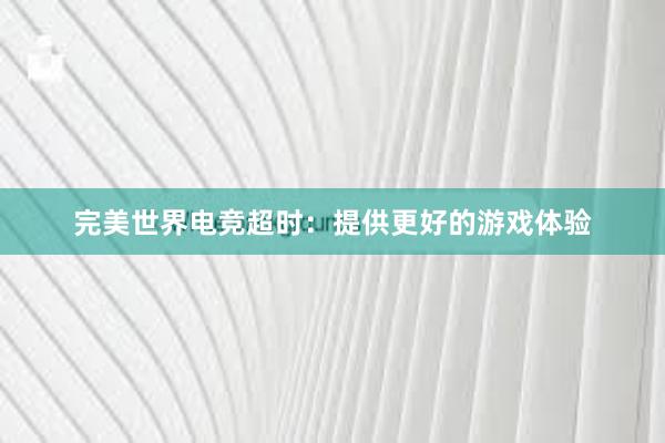 完美世界电竞超时：提供更好的游戏体验