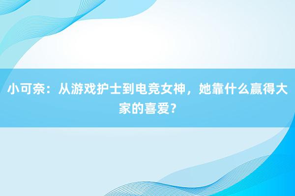 小可奈：从游戏护士到电竞女神，她靠什么赢得大家的喜爱？