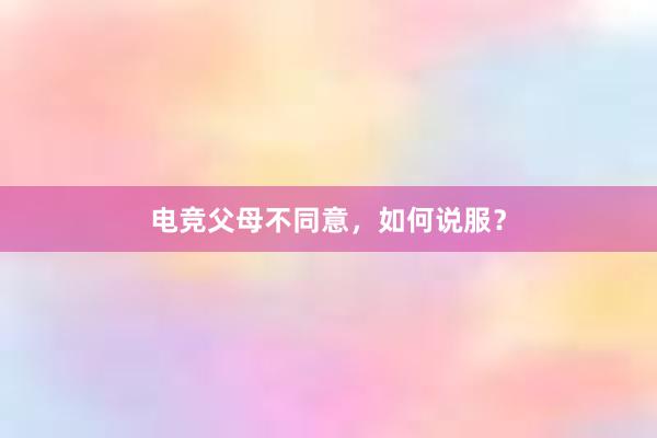 电竞父母不同意，如何说服？