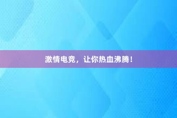 激情电竞，让你热血沸腾！