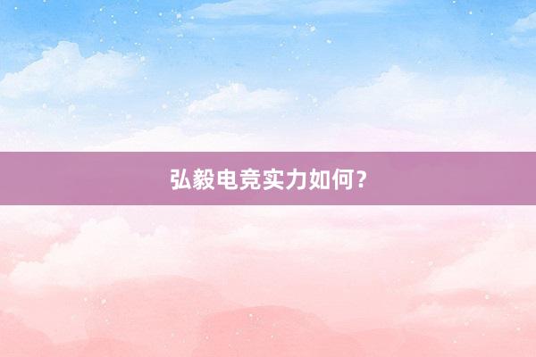 弘毅电竞实力如何？