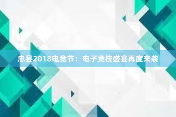 忠县2018电竞节：电子竞技盛宴再度来袭