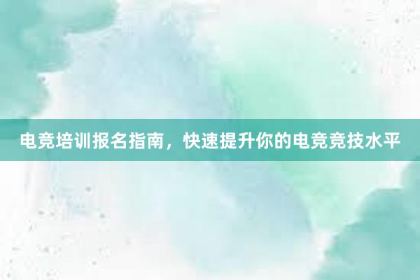 电竞培训报名指南，快速提升你的电竞竞技水平