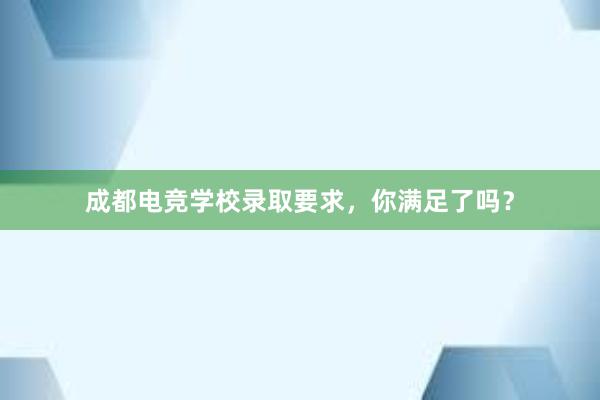 成都电竞学校录取要求，你满足了吗？