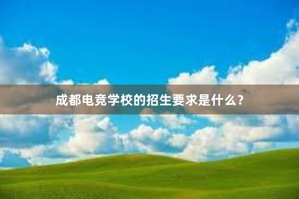 成都电竞学校的招生要求是什么？