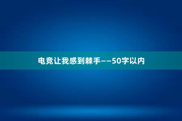 电竞让我感到棘手——50字以内