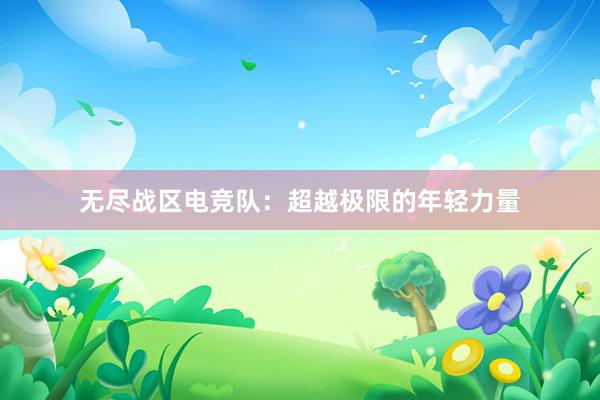 无尽战区电竞队：超越极限的年轻力量