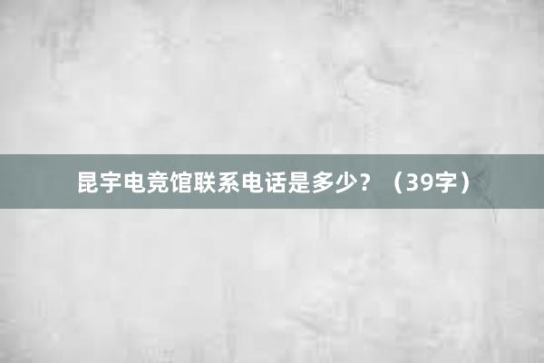 昆宇电竞馆联系电话是多少？（39字）