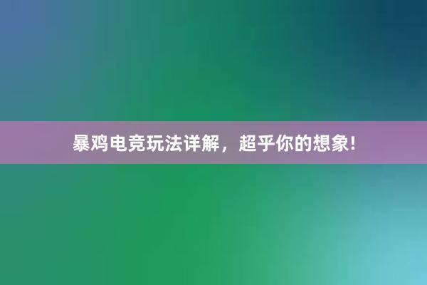 暴鸡电竞玩法详解，超乎你的想象!