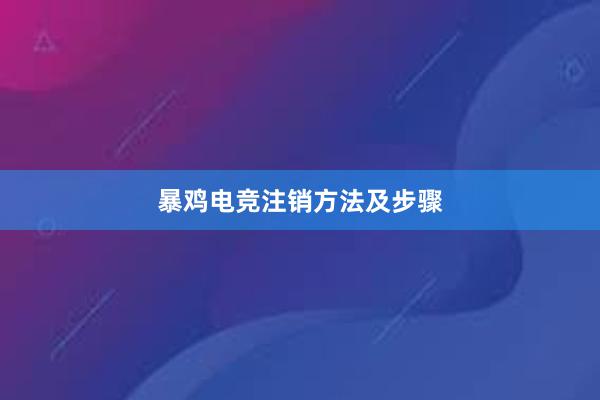 暴鸡电竞注销方法及步骤