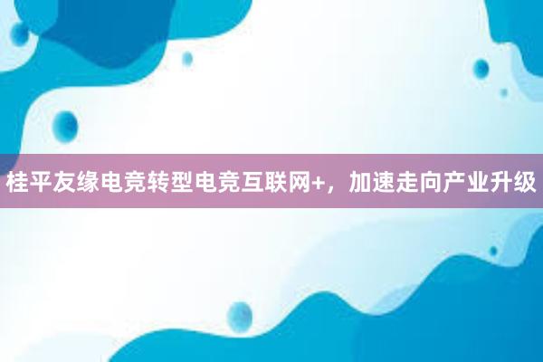 桂平友缘电竞转型电竞互联网+，加速走向产业升级