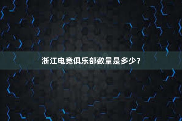 浙江电竞俱乐部数量是多少？