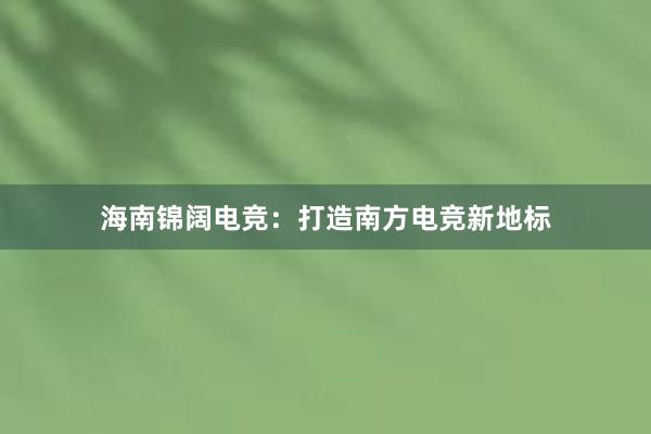 海南锦阔电竞：打造南方电竞新地标