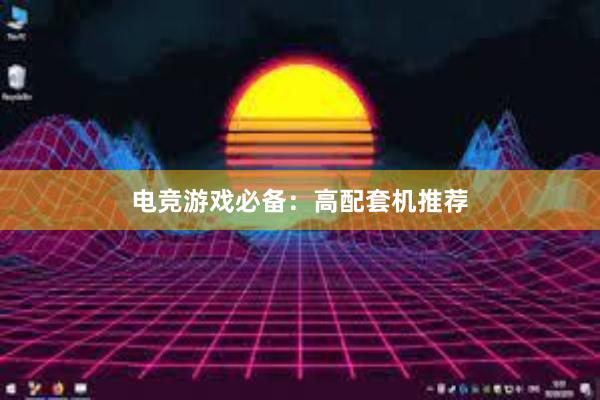 电竞游戏必备：高配套机推荐