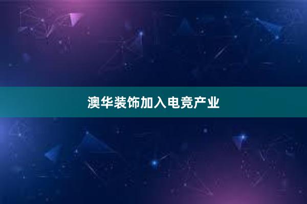 澳华装饰加入电竞产业