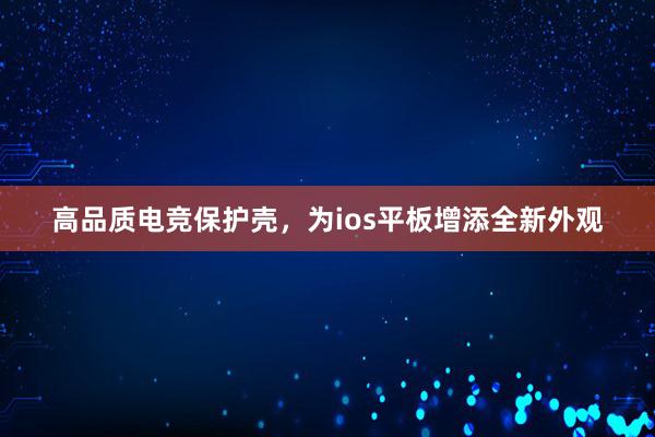 高品质电竞保护壳，为ios平板增添全新外观