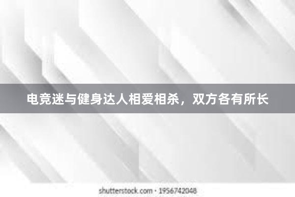 电竞迷与健身达人相爱相杀，双方各有所长