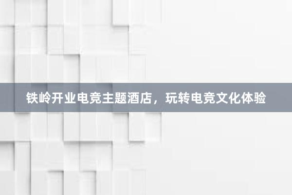 铁岭开业电竞主题酒店，玩转电竞文化体验