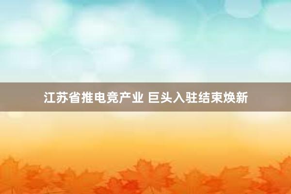 江苏省推电竞产业 巨头入驻结束焕新