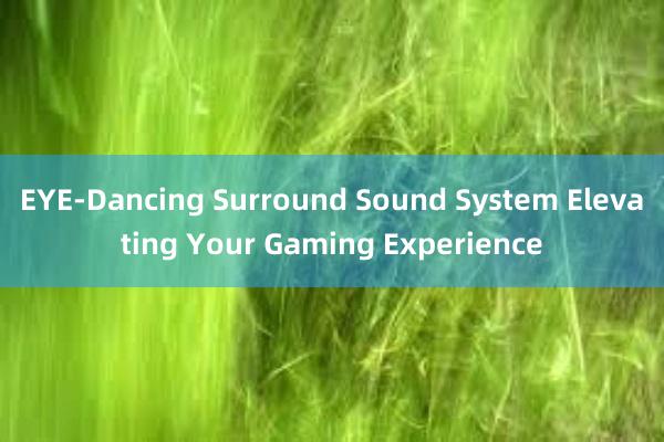 EYE-Dancing Surround Sound System Elevating Your Gaming Experience