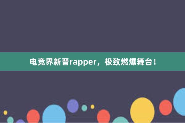 电竞界新晋rapper，极致燃爆舞台！