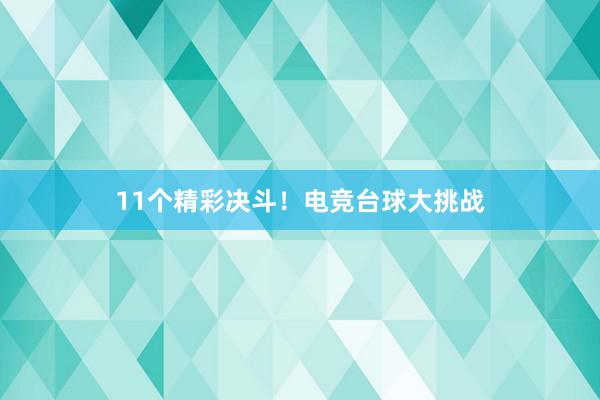 11个精彩决斗！电竞台球大挑战