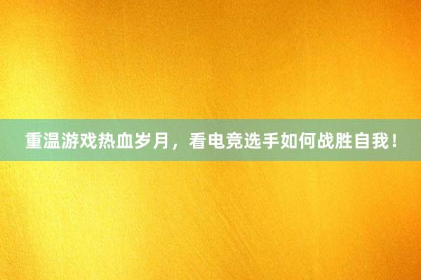 重温游戏热血岁月，看电竞选手如何战胜自我！