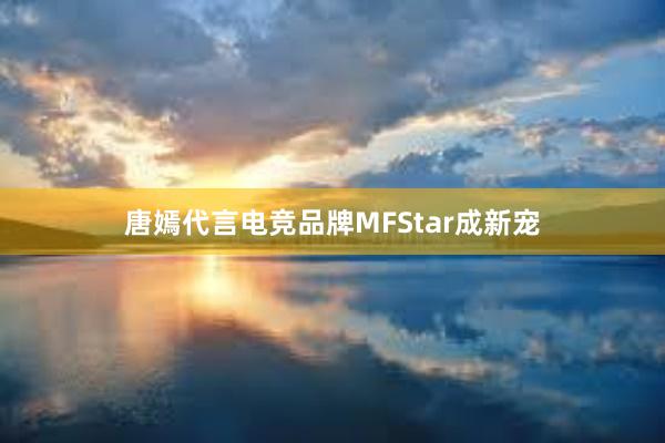 唐嫣代言电竞品牌MFStar成新宠