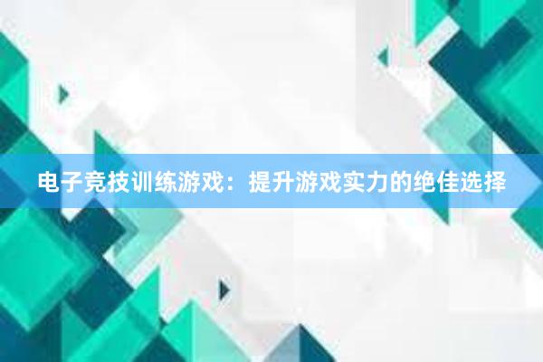 电子竞技训练游戏：提升游戏实力的绝佳选择