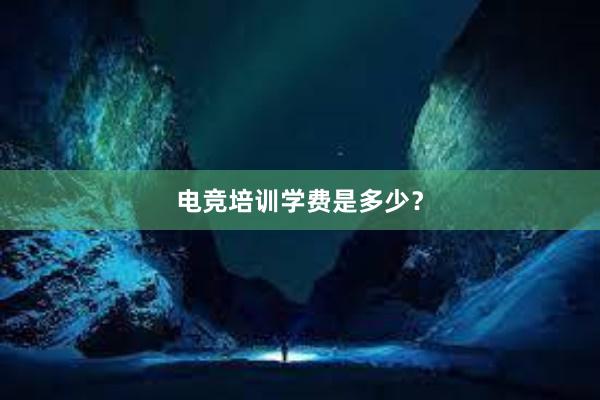 电竞培训学费是多少？