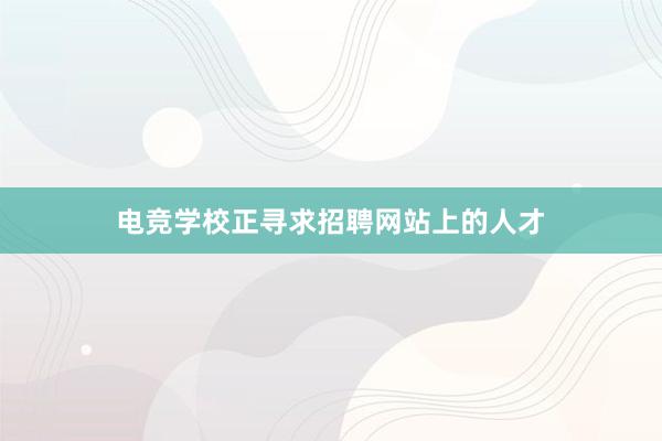 电竞学校正寻求招聘网站上的人才