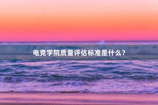 电竞学院质量评估标准是什么？