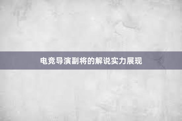 电竞导演副将的解说实力展现