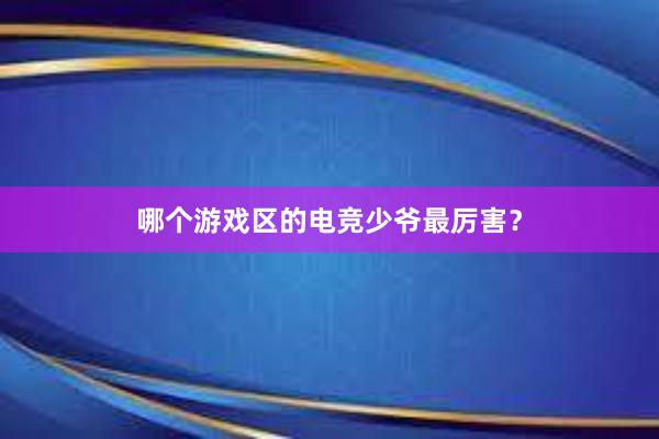 哪个游戏区的电竞少爷最厉害？