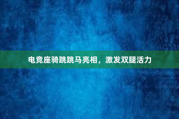 电竞座骑跳跳马亮相，激发双腿活力