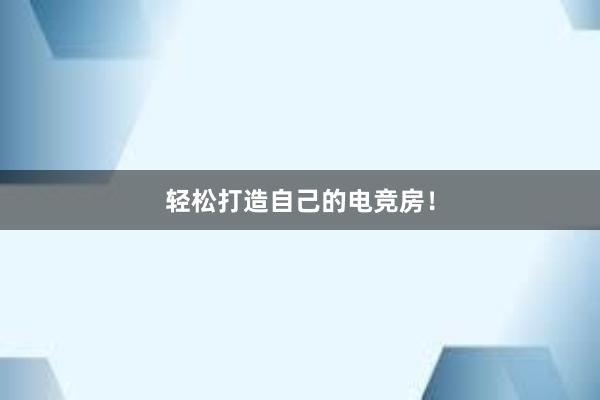 轻松打造自己的电竞房！