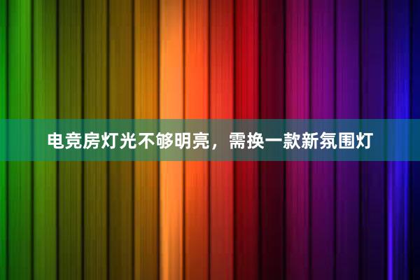 电竞房灯光不够明亮，需换一款新氛围灯