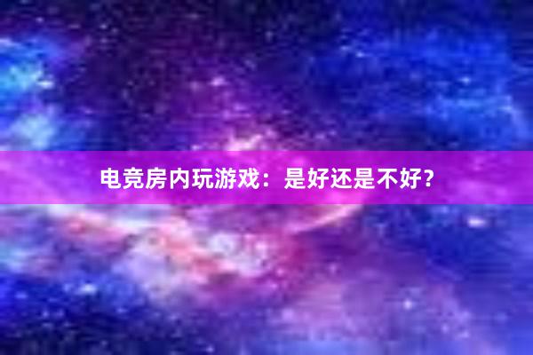 电竞房内玩游戏：是好还是不好？