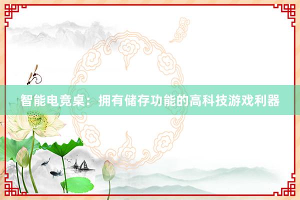 智能电竞桌：拥有储存功能的高科技游戏利器