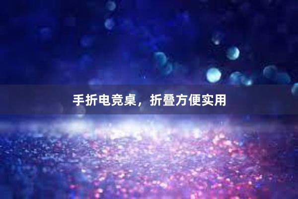 手折电竞桌，折叠方便实用